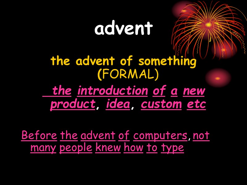 advent    the advent of something (FORMAL)  the introduction of a
